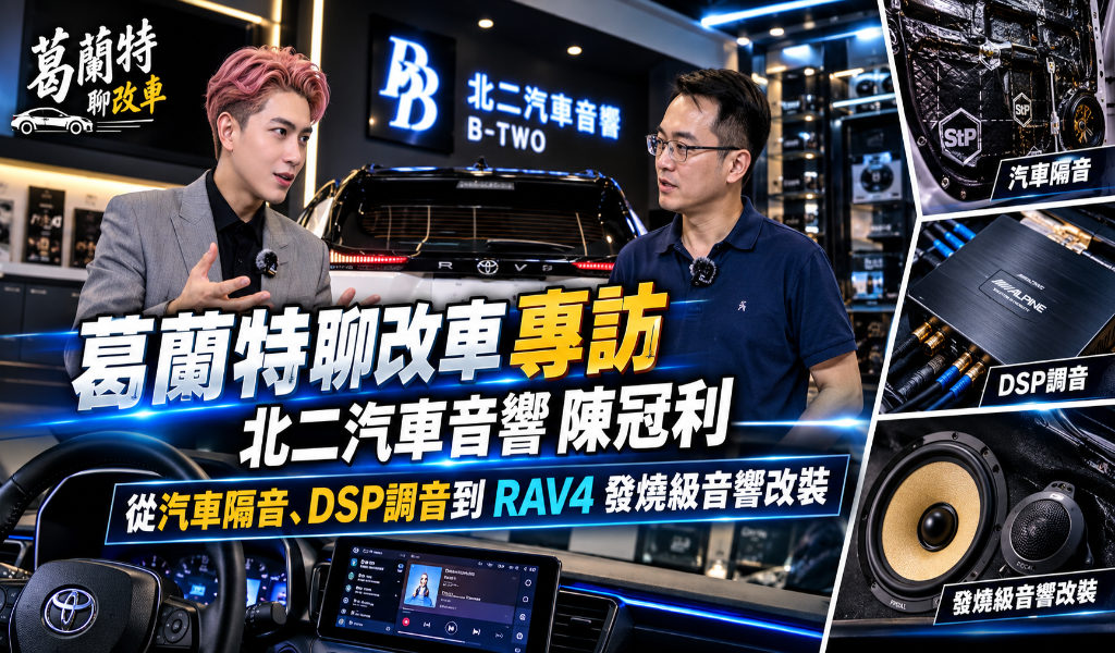 葛蘭特聊改車專訪北二汽車音響陳冠利｜從汽車隔音、DSP調音到RAV4發燒級音響改裝