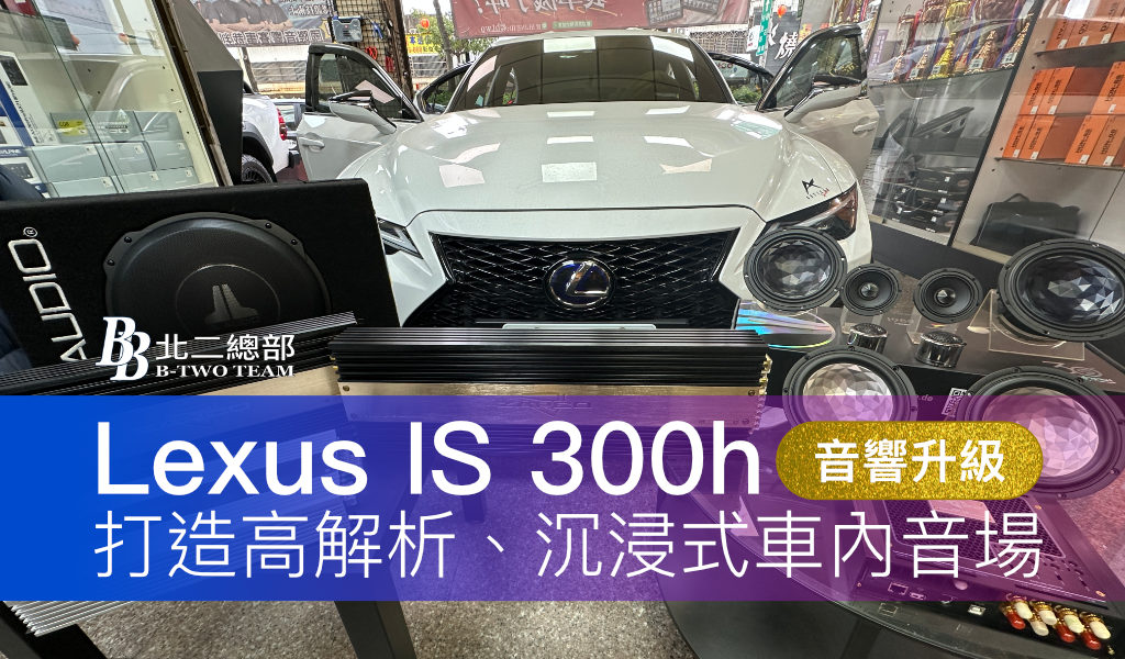 Lexus IS 300h 發燒級音響升級工程｜打造靜謐車室，讓每一首歌都更有層次